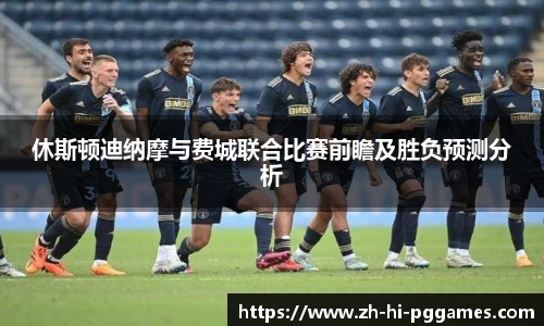 休斯顿迪纳摩与费城联合比赛前瞻及胜负预测分析